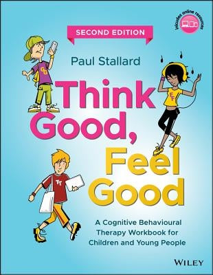 Think Good, Feel Good: A Cognitive Behavioural Therapy Workbook for Children and Young People by Stallard, Paul