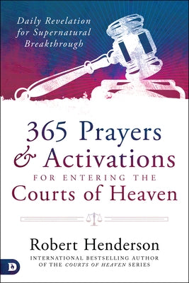 365 Prayers and Activations for Entering the Courts of Heaven: Daily Revelation for Supernatural Breakthrough by Henderson, Robert