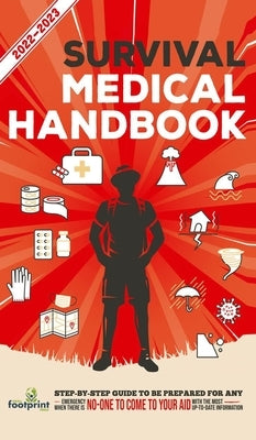 Survival Medical Handbook 2022-2023: Step-By-Step Guide to be Prepared for Any Emergency When Help is NOT On The Way With the Most Up To Date Informat by Footprint Press, Small