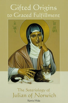 Gifted Origins of Graced Fulfillment: The Soteriology of Julian of Norwich by Hide, Kerrie