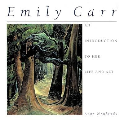 Emily Carr: An Introduction to Her Life and Art by Newlands, Anne