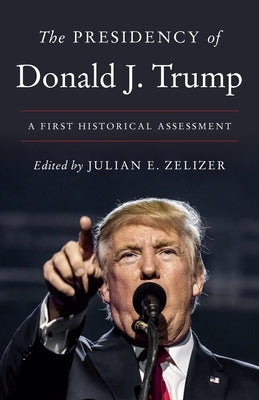The Presidency of Donald J. Trump: A First Historical Assessment by Zelizer, Julian E.