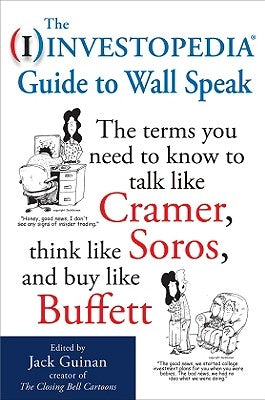 The Investopedia Guide to Wall Speak: The Terms You Need to Know to Talk Like Cramer, Think Like Soros, and Buy Like Buffett by Guinan, Jack