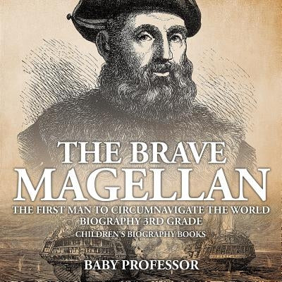 The Brave Magellan: The First Man to Circumnavigate the World - Biography 3rd Grade Children's Biography Books by Baby Professor