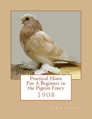 Practical Hints For A Beginner in the Pigeon Fancy by Chapman, Roger