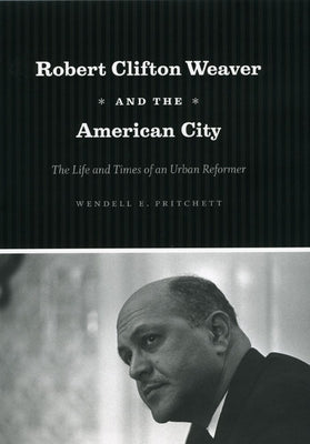 Robert Clifton Weaver and the American City: The Life and Times of an Urban Reformer by Pritchett, Wendell E.