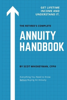 The Retiree's Complete Annuity Handbook: Everything You Need to Know Before Buying an Annuity by Whiskeyman, Scot