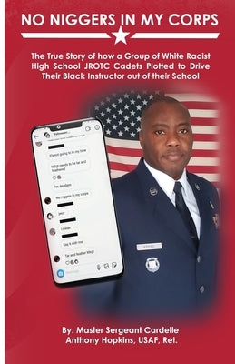 No Niggers In My Corps: The True Story of how a Group of White Racist High School JROTC Cadets Plotted to Drive Their Black Instructor out of by Hopkins, Cardelle