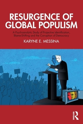 Resurgence of Global Populism: A Psychoanalytic Study of Projective Identification, Blame-Shifting and the Corruption of Democracy by Messina, Karyne E.