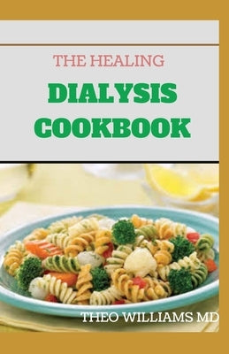 The Healing Dialysis Cookbook: The Complete Dialysis Diet Guide with Meal Plan to Manage Chronic Kidney Disease by Williams, Theo