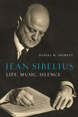 Jean Sibelius: Life, Music, Silence by Grimley, Daniel M.
