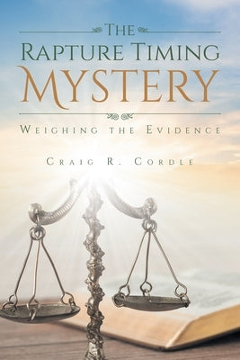 The Rapture Timing Mystery: Weighing the Evidence by Cordle, Craig R.