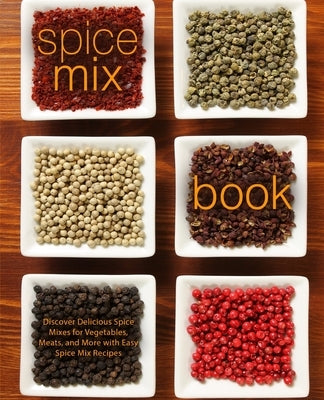 Spice Mix Book: Discover Delicious Spice Mixes for Vegetables, Meats, and More with Easy Spice Mix Recipes (2nd Edition) by Press, Booksumo