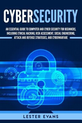 Cybersecurity: An Essential Guide to Computer and Cyber Security for Beginners, Including Ethical Hacking, Risk Assessment, Social En by Evans, Lester