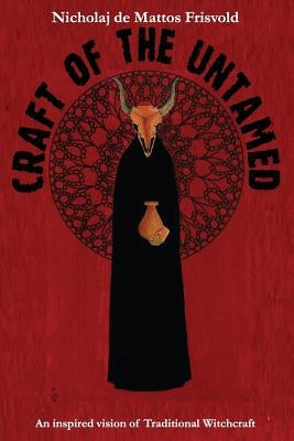 Craft of the Untamed: An Inspired Vision of Traditional Witchcraft by De Mattos Frisvold, Nicholaj