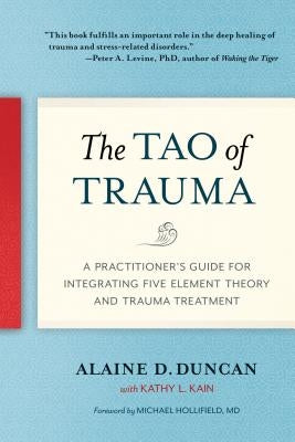 The Tao of Trauma: A Practitioner's Guide for Integrating Five Element Theory and Trauma Treatment by Duncan, Alaine D.