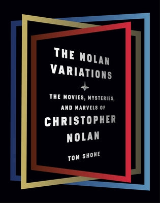 The Nolan Variations: The Movies, Mysteries, and Marvels of Christopher Nolan by Shone, Tom