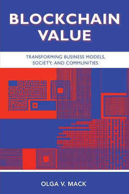 Blockchain Value: Transforming Business Models, Society, and Communities by Mack, Olga V.