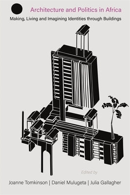 Architecture and Politics in Africa: Making, Living and Imagining Identities Through Buildings by Tomkinson, Joanne