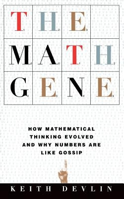 The Math Gene: How Mathematical Thinking Evolved and Why Numbers Are Like Gossip by Devlin, Keith