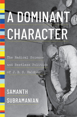 A Dominant Character: The Radical Science and Restless Politics of J. B. S. Haldane by Subramanian, Samanth