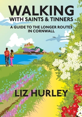 Walking with Saints and Tinners. A Walking Guide to the Longer Routes in Cornwall by Hurley, Liz