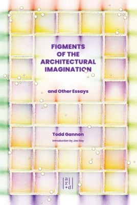 Figments of the Architectural Imagination by Gannon, Todd