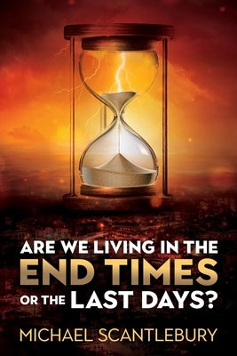 Are We Living in the End Times or Final Days? by Scantlebury, Michael