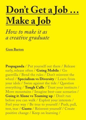 Don't Get a Job... Make a Job: How to Make It as a Creative Gradute (in the Fields of Design, Fashion, Architecture, Advertising and More) by Barton, Gemma