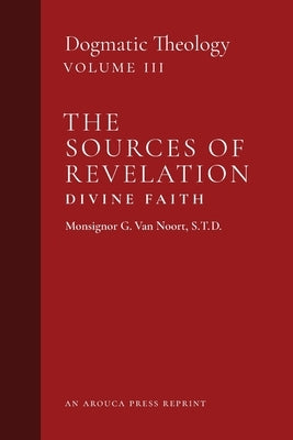 The Sources of Revelation/Divine Faith: Dogmatic Theology (Volume 3) by Van Noort, Msgr G.
