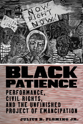 Black Patience: Performance, Civil Rights, and the Unfinished Project of Emancipation by Fleming Jr, Julius B.