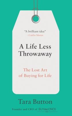 A Life Less Throwaway: The Lost Art of Buying for Life by Button, Tara