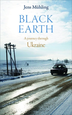 Black Earth: A Journey Through Ukraine by M&#252;hling, Jens