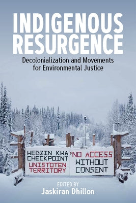 Indigenous Resurgence: Decolonialization and Movements for Environmental Justice by Dhillon, Jaskiran