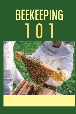 Beekeeping 101: The Ultimate Guide To Beekeeping For Beginners: Beekeeping A Practicle Guide by Swindall, Juli