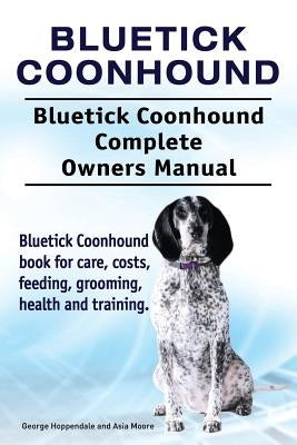 Bluetick Coonhound. Bluetick Coonhound Complete Owners Manual. Bluetick Coonhound book for care, costs, feeding, grooming, health and training. by Moore, Asia