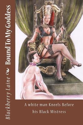 Bound To My Goddess: A white man Kneels Before his Black Mistress by Laine, Blackberry