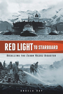 Red Light to Starboard: Recalling the "Exxon Valdez" Disaster by Day, Angela M.