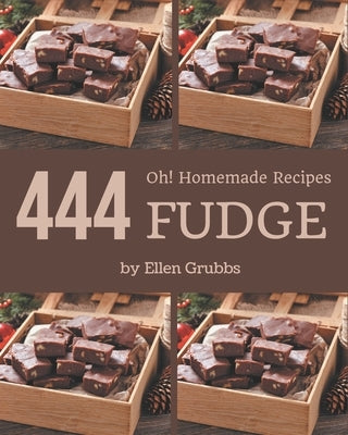 Oh! 444 Homemade Fudge Recipes: Homemade Fudge Cookbook - Where Passion for Cooking Begins by Grubbs, Ellen