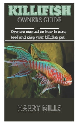 Killifish Owners Guide: Owners manual on how to care, feed and keep your killifish pet. by Mills, Harry