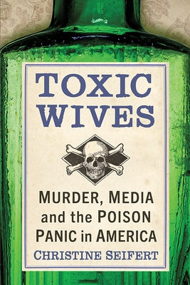 Toxic Wives: Murder, Media and the Poison Panic in America by Seifert, Christine