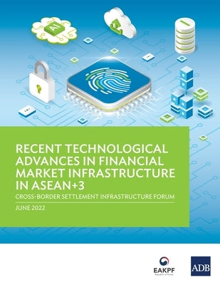 Recent Technological Advances in Financial Market Infrastructure in Asean+3: Cross-Border Settlement Infrastructure Forum by Asian Development Bank