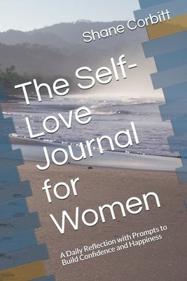 The Self-Love Journal for Women: A Daily Reflection with Prompts to Build Confidence and Happiness by Corbitt, Shane