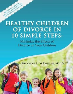 Healthy Children of Divorce in 10 Simple Steps: Minimize the Effects of Divorce on Your Children by Paulsen Lmft, Shannon Rios