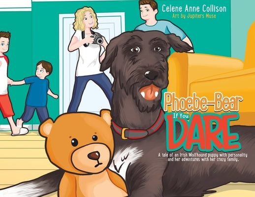 Phoebe-Bear if You Dare: A Tale of an Irish Wolfhound Puppy With Personality and Her Adventures With Her Crazy Family by Collison, Celene Anne