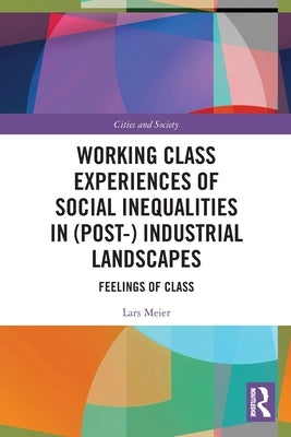 Working Class Experiences of Social Inequalities in (Post-) Industrial Landscapes: Feelings of Class by Meier, Lars