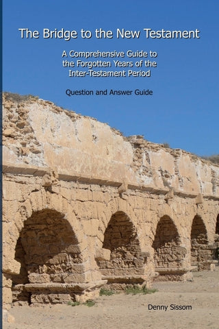 The Bridge to the New Testament: A Comprehensive Guide to the Forgotten Years of the Inter-Testament Period: Question and Answer Guide by Sissom, Denny