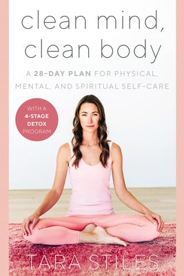 Clean Mind, Clean Body: A 28-Day Plan for Physical, Mental, and Spiritual Self-Care by Stiles, Tara