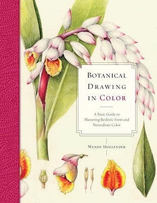 Botanical Drawing in Color: A Basic Guide to Mastering Realistic Form and Naturalistic Color by Hollender, Wendy