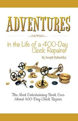 Adventures in the Life of a 400-Day Clock Repairer by Rabushka, Joseph